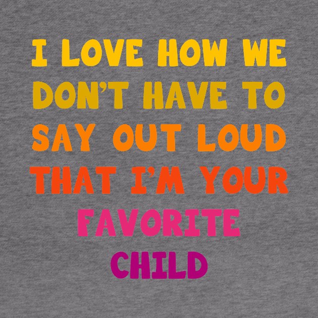 I love how we don’t have to say out loud that I’m your favorite child by Parrot Designs